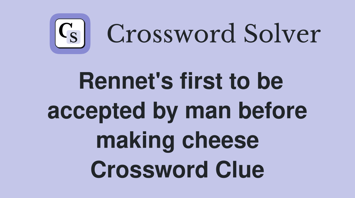 first to be accepted by man before making cheese Crossword